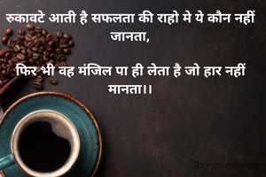 रुकावटे आती है सफलता की राहो मे ये कौन नहीं जानता,

फिर भी वह मंजिल पा ही लेता है जो हार नहीं मानता।।