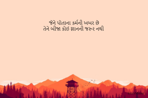 જેને પોતાના કર્મની ખબર છે
તેને બીજા કોઈ જ્ઞાનની જરૂર નથી