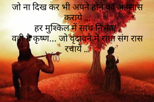 जो ना दिख कर भी अपने होने का अहसास कराये ...
हर मुश्किल में साथ निभाए ,
वही है कृष्ण... जो वृंदावन में राधा संग रास रचाये ...