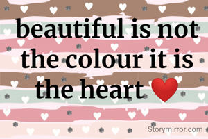beautiful is not the colour it is the heart ❤️