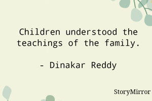 Children understood the teachings of the family.

- Dinakar Reddy