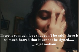 There is so much love that can't be said, there is so much hatred that it cannot be signed.....
           _ sejal makani