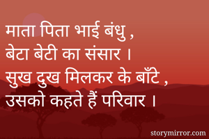 माता पिता भाई बंधु ,
बेटा बेटी का संसार ।
सुख दुख मिलकर के बाँटे ,
उसको कहते हैं परिवार ।