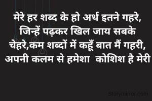 मेरे हर शब्द के हो अर्थ इतने गहरे, जिन्हें पढ़कर खिल जाय सबके चेहरे,कम शब्दों में कहूँ बात मैं गहरी, अपनी कलम से हमेशा  कोशिश है मेरी