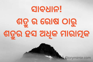 ସାବଧାନ!
ଶତ୍ରୁ ର ରୋଷ ଠାରୁ
ଶତ୍ରୁର ହସ ଅଧିକ ମାରାତ୍ମକ