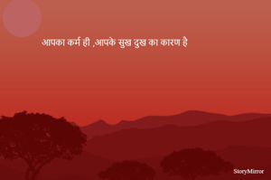 आपका कर्म ही ,आपके सुख दुख का कारण है