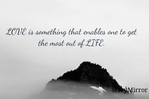 LOVE is something that enables one to get the most out of LIFE.