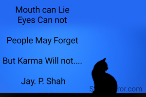 
Mouth can Lie 
Eyes Can not 

People May Forget 

But Karma Will not.... 

Jay. P. Shah