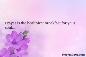 Prayer is the healthiest breakfast for your soul....