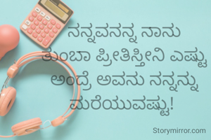 ನನ್ನವನನ್ನ ನಾನು ತುಂಬಾ ಪ್ರೀತಿಸ್ತೀನಿ ಎಷ್ಟು ಅಂದ್ರೆ ಅವನು ನನ್ನನ್ನು ಮರೆಯುವಷ್ಟು! 
