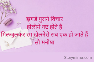 झगडे पुराने विचार
होलीमें नष्ट होते हैं
मिलजुलकर रंग खेलनेसे सब एक हो जाते हैं
सौ मनीषा