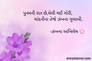 પુનમની રાત છે,ઘેલી થઈ ગોરી,
         ચાંદનીના તેજે ઝંખના ગુલાબી.                 
   
                      -ઝંખના અખિલેષ 🌸
