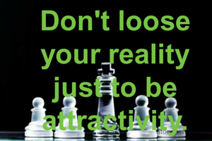 Don't loose your reality just to be attractivity.
