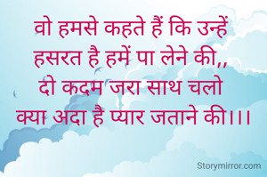 वो हमसे कहते हैं कि उन्हें 
हसरत है हमें पा लेने की,, 
दो कदम जरा साथ चलो 
क्या अदा है प्यार जताने की।।।


