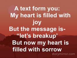 A text form you:
    My heart is filled with joy 
But the message is-“let’s breakup’
    But now my heart is filled with sorrow