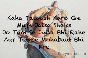 
Kaha Talaash Karo Ge Mujh Jaisa Shaks
Jo Tum Se Juda Bhi Rahe Aur Tumse Mohabaat Bhi Kre