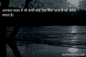 अनजान सफर में भी कभी कोई ऐसा मिल जाता है जो अपना लगता है।