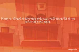 પિતાજી ના રુપિયાથી જ રોયલ લાઈફ જીવી શકાય, બાકી પોતાના પૈસે તો માત્ર ઈએમઆઈ જ ભરી શકાય.