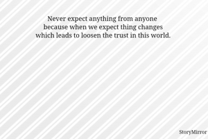 Never expect anything from anyone 
because when we expect thing changes
which leads to loosen the trust in this world.
