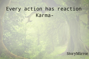 Every action has reaction 
Karma-