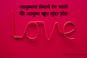 आयुष्यात प्रेमाचे रंग भरले
की आयुष्य खूप सुंदर होत
