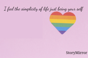 I feel the simplicity of life just being your self 