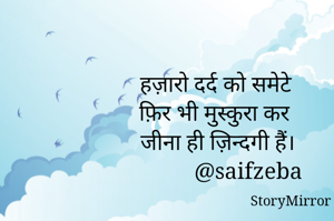 हज़ारो दर्द को समेटे
फ़िर भी मुस्कुरा कर 
जीना ही ज़िन्दगी हैं।
          @saifzeba