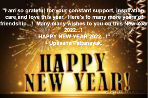 "I am so grateful for your constant support, inspiration, care and love this year.  Here's to many more years of friendship...!  Many many wishes to you on this New Year 2022...! 
HAPPY NEW YEAR 2022...!"
- Upasana Pattanayak.