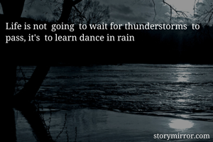 Life is not  going  to wait for thunderstorms  to pass, it's  to learn dance in rain