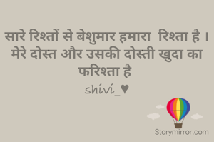 सारे रिश्तों से बेशुमार हमारा  रिश्ता है ।
मेरे दोस्त और उसकी दोस्ती खुदा का फरिश्ता है 
shivi_♥
