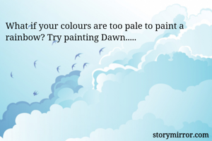 What if your colours are too pale to paint a rainbow? Try painting Dawn.....