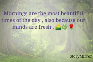 Mornings are the most beautiful times of the day , also because our minds are fresh . 🌄🌿🌹