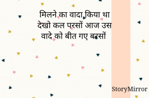 मिलने का वादा किया था
देखो कल परसों आज उस
वादे को बीत गए बरसों 