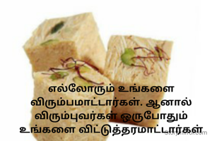 எல்லோரும் உங்களை விரும்பமாட்டார்கள். ஆனால் விரும்புவர்கள் ஒருபோதும் உங்களை விட்டுத்தரமாட்டார்கள்