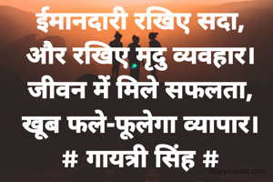 ईमानदारी रखिए सदा,
और रखिए मृदु व्यवहार।
जीवन में मिले सफलता,
खूब फले-फूलेगा व्यापार।
# गायत्री सिंह #