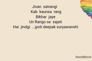Jivan  satrangi   
 Kab  kaunsa  rang 
Bikhar  jaye 
Un Rango se  sajati 
Hai  jindgi. ...jyoti deepak suryawanshi 