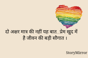                      
दो अक्षर मात्र की नहीं यह बात...प्रेम खुद में है जीवन की बड़ी सौगात ।
