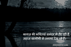 काग़ज़ की कश्तियां समंदर में तैर रहीं हैं,
जहाज़ खामोशी से तमाशा देख रहे हैं।
