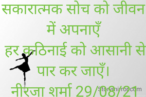 सकारात्मक सोच को जीवन में अपनाएँ
 हर कठिनाई को आसानी से पार कर जाएँ।
 नीरजा शर्मा 29/08/21