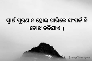 ସ୍ବାର୍ଥ ପୂରଣ ନ ହୋଇ ପାରିଲେ ସଂପର୍କ ବି ବୋଝ ବନିଯାଏ ।