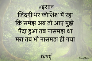 #इंसान
ज़िंदगी भर कोशिश में रहा 
कि समझ अब तो आए मुझे  
पैदा हुआ तब नासमझ था 
मरा तब भी नासमझ ही गया 
rcmj