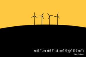 बाहों में अब खोई हैं रातें, हाथों में खुली हैं ये शामें |
