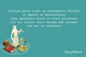 Glowing wells light up atmospheric beliefs 
In depths of Optimization 
they germinate faith in every existence 
What is not within their bounds and schemes set to terminate.
