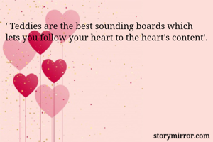 ' Teddies are the best sounding boards which lets you follow your heart to the heart's content'.