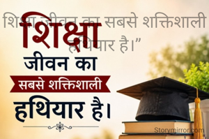 शिक्षा जीवन का सबसे शक्तिशाली हथियार है।”