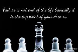 Failure is not end of the life basically it is startup point of your dreams