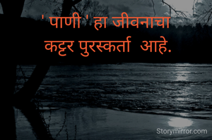 ' पाणी ' हा जीवनाचा
 कट्टर पुरस्कर्ता  आहे.