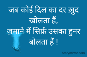जब कोई दिल का दर ख़ुद खोलता हैं,
ज़माने में सिर्फ़ उसका हुनर बोलता हैं !