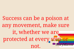 Success can be a poison at any movement, make sure it, whether we are protected at every step or not.
By S B Bhoi