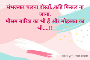 संभलकर चलना दोस्तों..कहि फिसल ना जाना,
मौसम बारिश का भी हैं और मोहब्बत का भी....!!